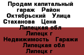 Продам капитальный гараж › Район ­ Октябрьский › Улица ­ Стаханова › Цена ­ 650 000 - Липецкая обл., Липецк г. Недвижимость » Гаражи   . Липецкая обл.,Липецк г.